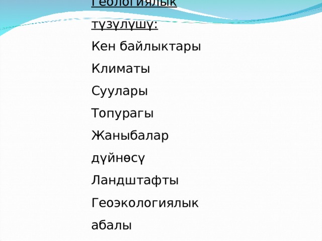 Геологиялык түзүлүшү: Кен байлыктары Климаты Суулары Топурагы Жаныбалар дүйнөсү Ландштафты Геоэкологиялык абалы 