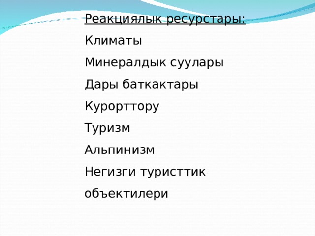 Реакциялык ресурстары: Климаты Минералдык суулары Дары баткактары Курорттору Туризм Альпинизм Негизги туристтик объектилери 
