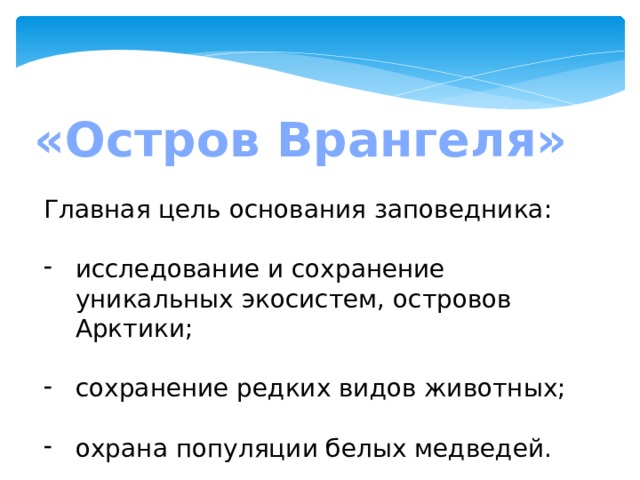 «Остров Врангеля» Главная цель основания заповедника: исследование и сохранение уникальных экосистем, островов Арктики; сохранение редких видов животных; охрана популяции белых медведей. 