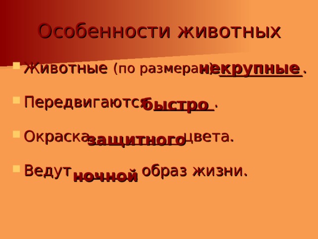 Особенности животных Животные (по размерам) ___________. Передвигаются ________. Окраска ___________ цвета. Ведут ________ образ жизни. некрупные быстро защитного ночной 