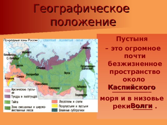 Географическое  положение Пустыня – это огромное почти безжизненное пространство около ____________ моря и в низовье реки ______ . Каспийского Волги 