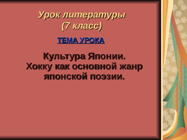 Урок литературы  (7 класс)    ТЕМА УРОКА   Культура Японии.  Хокку как основной жанр японской поэзии.    