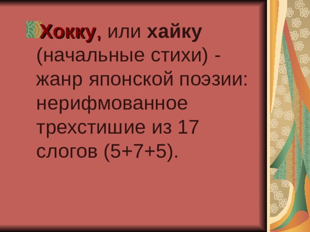 Хокку , или хайку (начальные стихи) - жанр японской поэзии: нерифмованное трехстишие из 17 слогов (5+7+5). 