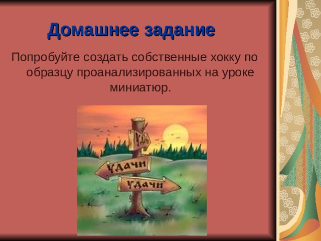 Домашнее задание Попробуйте создать собственные хокку по образцу проанализированных на уроке миниатюр. 