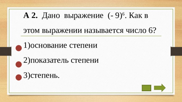 А 2. Дано выражение (- 9) 6 . Как в этом выражении называется число 6? основание степени показатель степени степень. 