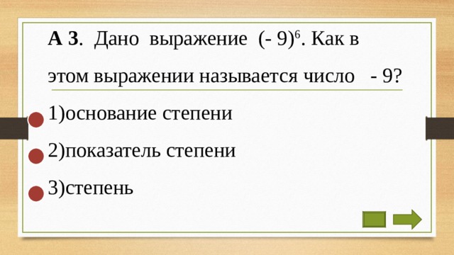 А 3 . Дано выражение (- 9) 6 . Как в этом выражении называется число - 9? основание степени показатель степени степень 