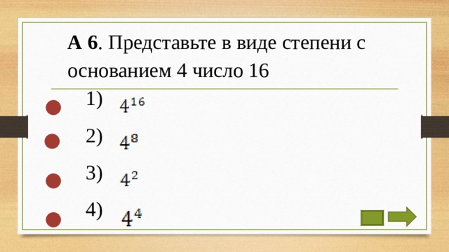 А 6 . Представьте в виде степени с основанием 4 число 16 1) 2) 3) 4) 