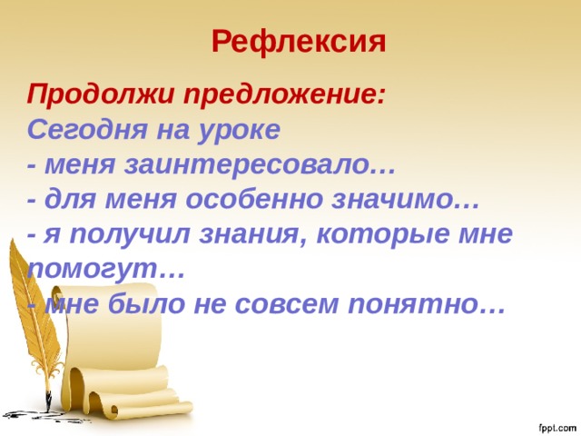 Рефлексия Продолжи предложение:  Сегодня на уроке  - меня заинтересовало…  - для меня особенно значимо…  - я получил знания, которые мне помогут…  - мне было не совсем понятно… 