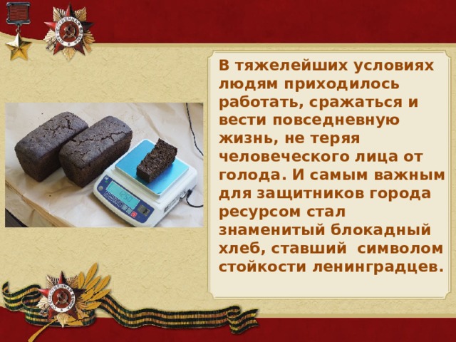 В тяжелейших условиях людям приходилось работать, сражаться и вести повседневную жизнь, не теряя человеческого лица от голода. И самым важным для защитников города ресурсом стал знаменитый блокадный хлеб, ставший символом стойкости ленинградцев.