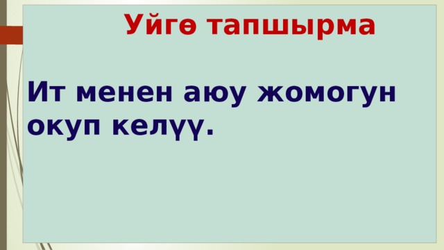  Уйгө тапшырма    Ит менен аюу жомогун окуп келүү.   