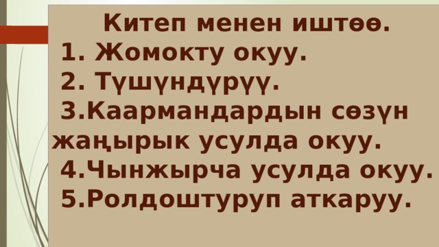  Китеп менен иштөө.  1. Жомокту окуу.  2. Түшүндүрүү.  3.Каармандардын сөзүн жаңырык усулда окуу.  4.Чынжырча усулда окуу.  5.Ролдоштуруп аткаруу.   