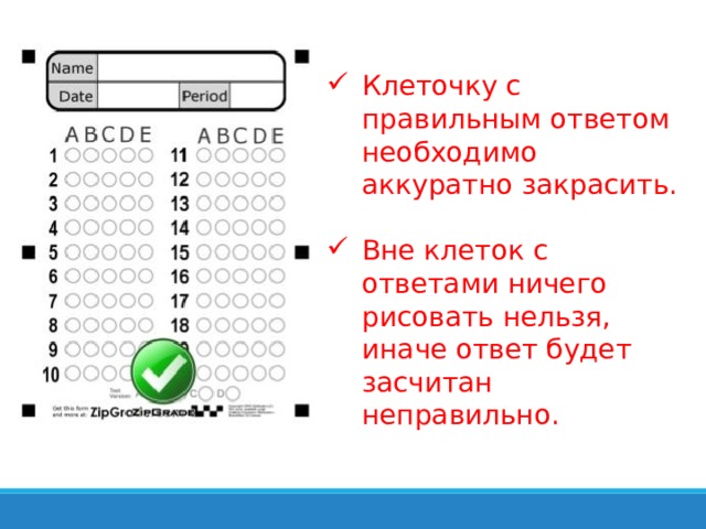 Клеточку с правильным ответом необходимо аккуратно закрасить. Вне клеток с ответами ничего рисовать нельзя, иначе ответ будет засчитан неправильно. 