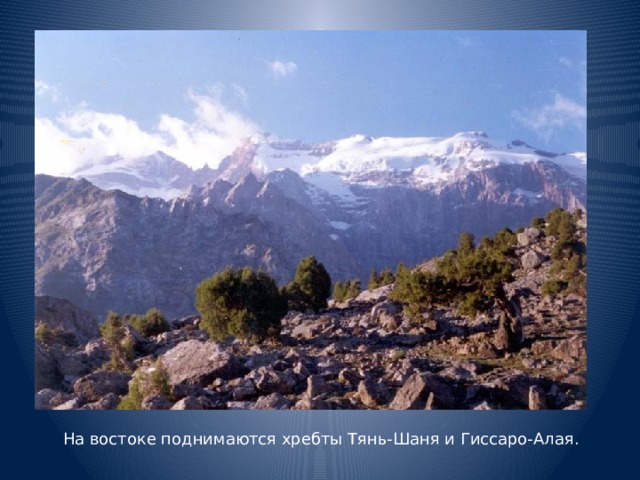 На востоке поднимаются хребты Тянь-Шаня и Гиссаро-Алая.