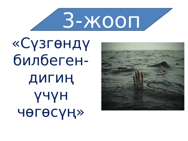 3-жооп «Сүзгөндү билбеген-дигиң үчүн чөгөсүң» 