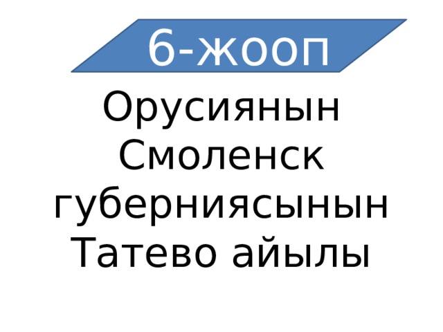 6-жооп Орусиянын Смоленск губерниясынын Татево айылы 