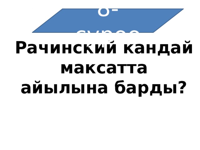 8-суроо Рачинский кандай максатта айылына барды?  