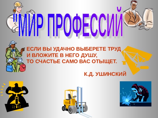 ЕСЛИ ВЫ УДАЧНО ВЫБЕРЕТЕ ТРУД И ВЛОЖИТЕ В НЕГО ДУШУ, ТО СЧАСТЬЕ САМО ВАС ОТЫЩЕТ.   К.Д. УШИНСКИЙ  