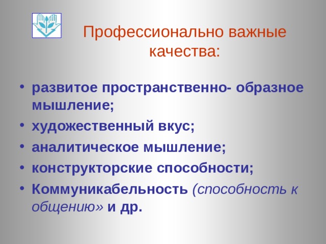 Профессионально важные качества: развитое пространственно- образное мышление; художественный вкус; аналитическое мышление; конструкторские способности; Коммуникабельность (способность к общению» и др. 