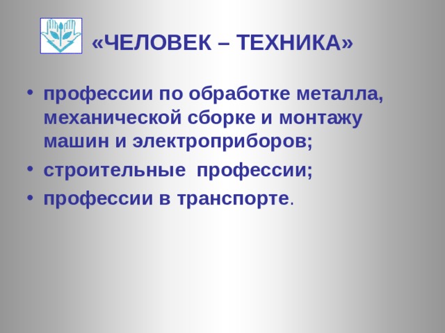 «ЧЕЛОВЕК – ТЕХНИКА» профессии по обработке металла, механической сборке и монтажу машин и электроприборов; строительные профессии; профессии в транспорте .  