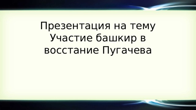 Презентация на тему  Участие башкир в восстание Пугачева 