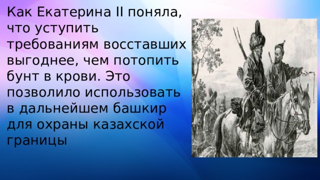 Как Екатерина II поняла, что уступить требованиям восставших выгоднее, чем потопить бунт в крови. Это позволило использовать в дальнейшем башкир для охраны казахской границы    