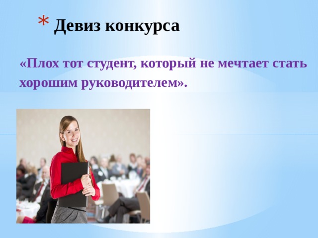 Девиз конкурса «Плох тот студент, который не мечтает стать хорошим руководителем». 