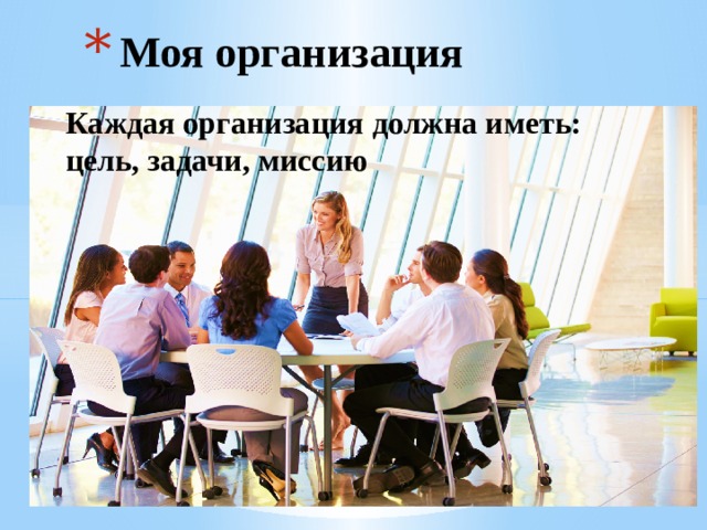 Моя организация Каждая организация должна иметь: цель, задачи, миссию 