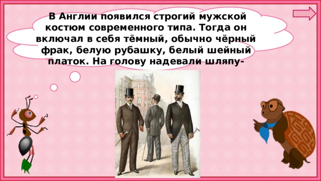 В Англии появился строгий мужской костюм современного типа. Тогда он включал в себя тёмный, обычно чёрный фрак, белую рубашку, белый шейный платок. На голову надевали шляпу-цилиндр. 