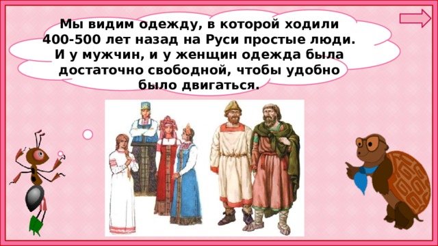  Мы видим одежду, в которой ходили 400-500 лет назад на Руси простые люди. И у мужчин, и у женщин одежда была достаточно свободной, чтобы удобно было двигаться. 