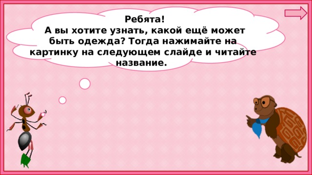  Ребята!  А вы хотите узнать, какой ещё может быть одежда? Тогда нажимайте на картинку на следующем слайде и читайте название. 