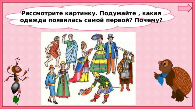 Рассмотрите картинку. Подумайте , какая одежда появилась самой первой? Почему? 