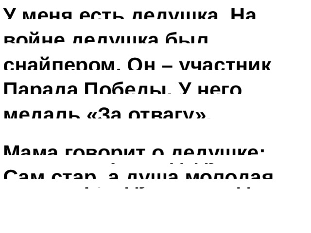 У меня есть дедушка. На войне дедушка был снайпером. Он – участник Парада Победы. У него медаль «За отвагу». Мама говорит о дедушке: Сам стар, а душа молодая 