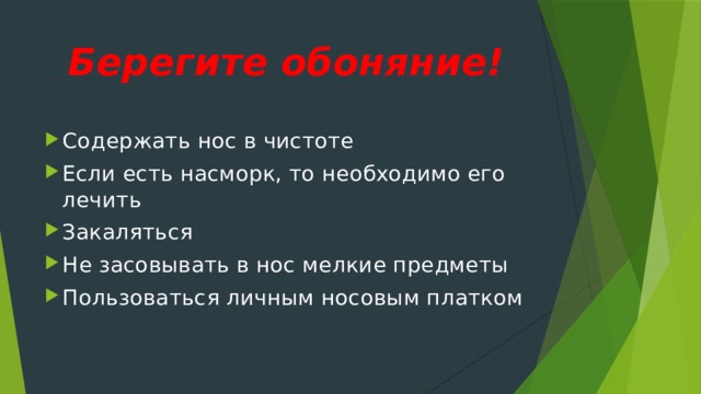 Берегите обоняние! Содержать нос в чистоте Если есть насморк, то необходимо его лечить Закаляться Не засовывать в нос мелкие предметы Пользоваться личным носовым платком 