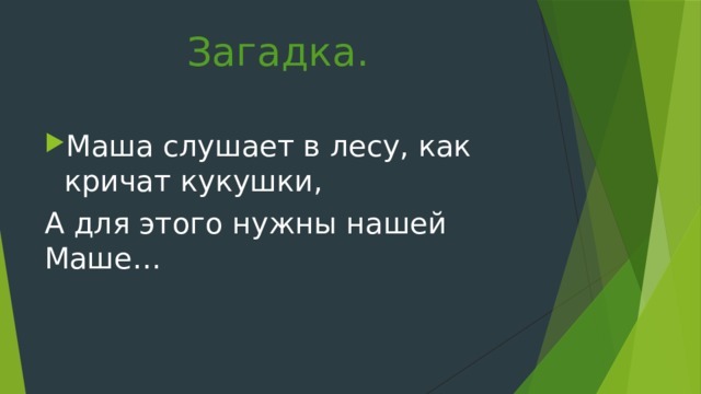 Загадка. Маша слушает в лесу, как кричат кукушки, А для этого нужны нашей Маше… 