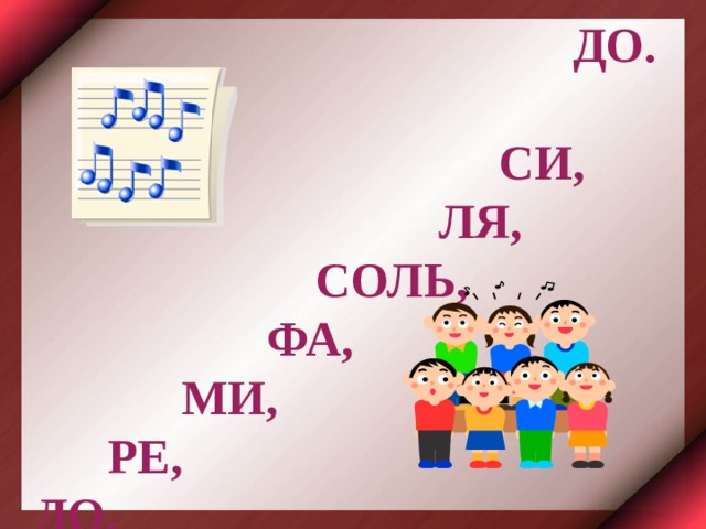  ДО.  СИ,  ЛЯ,  СОЛЬ,  ФА,  МИ,  РЕ, ДО, 
