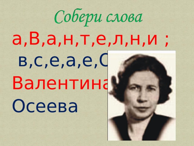а,В,а,н,т,е,л,н,и ; в,с,е,а,е,О Валентина Осеева 