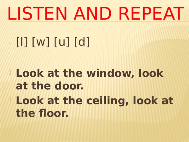 Listen and repeat [l] [ w ] [u] [d] Look at the window, look at the door. Look at the ceiling, look at the floor. 