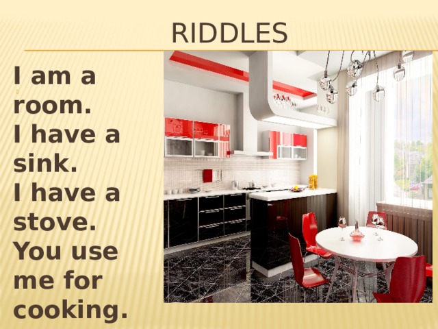 RIDDLES I am a room. I have a sink. I have a stove. You use me for cooking. 
