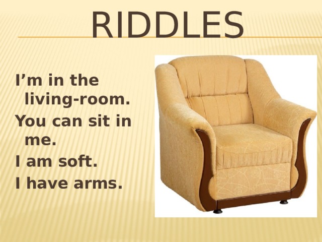 RIDDLES I’m in the living-room. You can sit in me. I am soft. I have arms. 