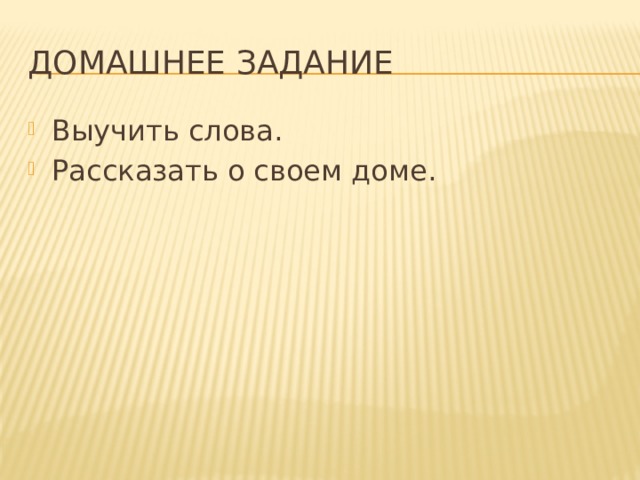 Домашнее задание Выучить слова. Рассказать о своем доме. 
