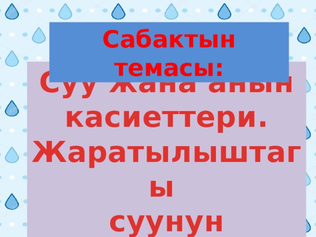 Сабактын темасы: Суу жана анын  касиеттери.  Жаратылыштагы суунун айланышы 
