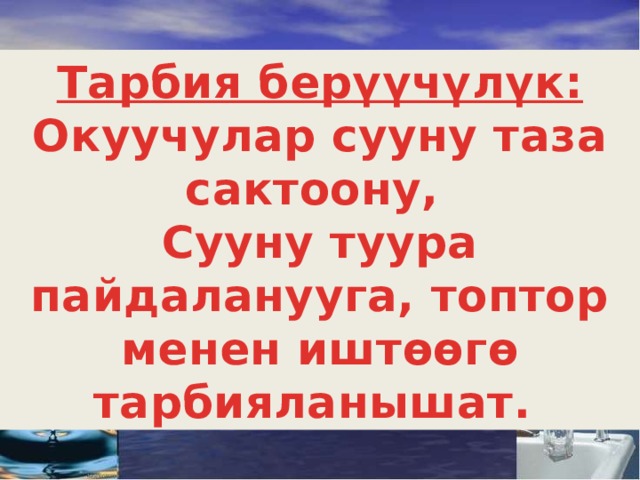 Тарбия берүүчүлүк: Окуучулар сууну таза сактоону, Сууну туура пайдаланууга, топтор менен иштөөгө тарбияланышат. 