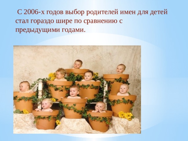  С 2006-х годов выбор родителей имен для детей стал гораздо шире по сравнению с предыдущими годами.  
