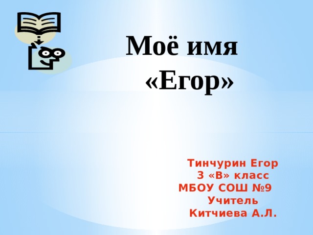 Моё имя «Егор» Тинчурин Егор 3 «В» класс МБОУ СОШ №9  Учитель Китчиева А.Л.  