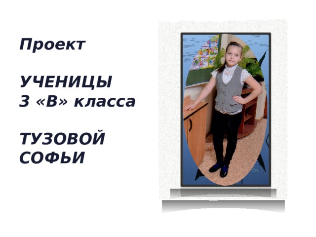 Проект  УЧЕНИЦЫ 3 «В» класса  ТУЗОВОЙ СОФЬИ  
