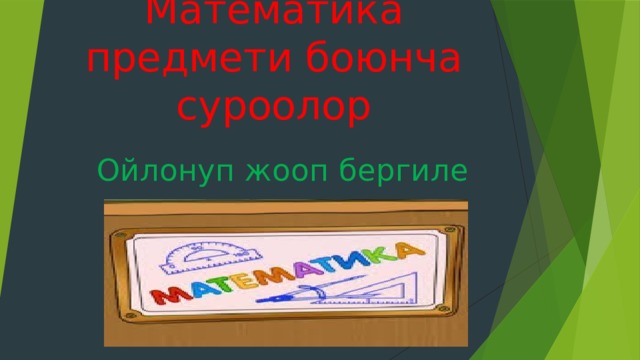 Математика предмети боюнча суроолор Ойлонуп жооп бергиле  