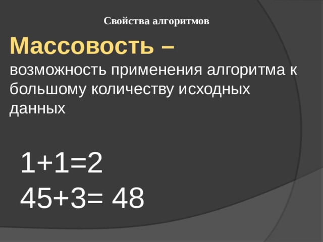 Свойства алгоритмов Массовость – возможность применения алгоритма к большому количеству исходных данных 1+1=2 45+3= 48 