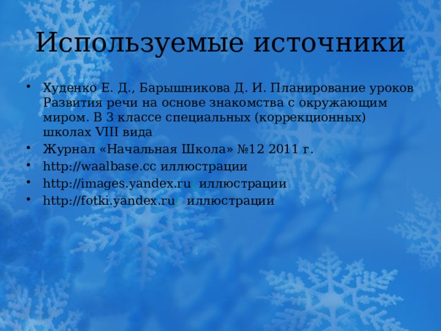 Используемые источники Худенко Е. Д., Барышникова Д. И. Планирование уроков Развития речи на основе знакомства с окружающим миром. В 3 классе специальных (коррекционных) школах VIII вида Журнал «Начальная Школа» №12 2011 г. http://waalbase.cc иллюстрации http://images.yandex.ru / иллюстрации http://fotki.yandex.ru / иллюстрации 