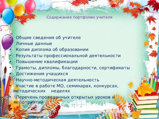   Содержание портфолио учителя    Общие сведения об учителе  Личные данные  Копия диплома об образовании  Результаты профессиональной деятельности  Повышение квалификации  Грамоты, дипломы, благодарности, сертификаты  Достижения учащихся  Научно-методическая деятельность  Участие в работе МО, семинарах, конкурсах, методических неделях  Перечень проведенных открытых уроков и мероприятий 