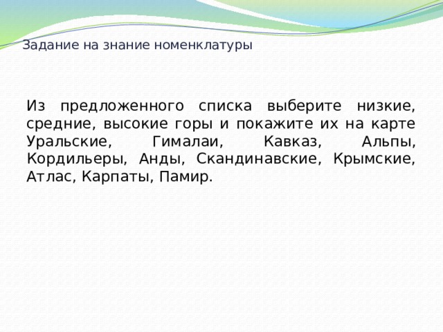 Задание на знание номенклатуры   Из предложенного списка выберите низкие, средние, высокие горы и покажите их на карте Уральские, Гималаи, Кавказ, Альпы, Кордильеры, Анды, Скандинавские, Крымские, Атлас, Карпаты, Памир. 